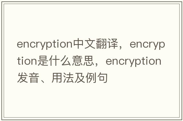 encryption中文翻譯，encryption是什么意思，encryption發(fā)音、用法及例句