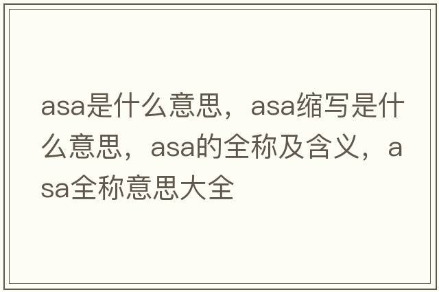 asa是什么意思，asa縮寫(xiě)是什么意思，asa的全稱(chēng)及含義，asa全稱(chēng)意思大全
