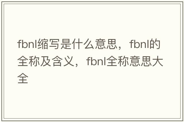fbnl縮寫(xiě)是什么意思，fbnl的全稱(chēng)及含義，fbnl全稱(chēng)意思大全