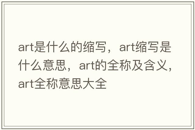 art是什么的縮寫(xiě)，art縮寫(xiě)是什么意思，art的全稱(chēng)及含義，art全稱(chēng)意思大全