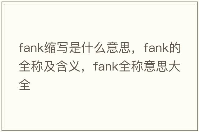fank縮寫(xiě)是什么意思，fank的全稱(chēng)及含義，fank全稱(chēng)意思大全