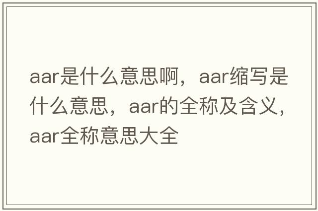 aar是什么意思啊，aar縮寫(xiě)是什么意思，aar的全稱(chēng)及含義，aar全稱(chēng)意思大全