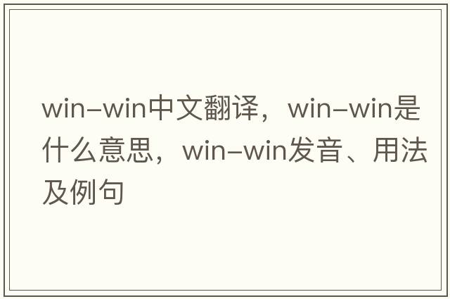 win-win中文翻譯，win-win是什么意思，win-win發(fā)音、用法及例句