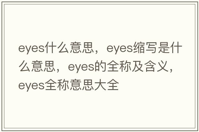 eyes什么意思，eyes縮寫(xiě)是什么意思，eyes的全稱(chēng)及含義，eyes全稱(chēng)意思大全
