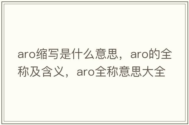 aro縮寫(xiě)是什么意思，aro的全稱(chēng)及含義，aro全稱(chēng)意思大全