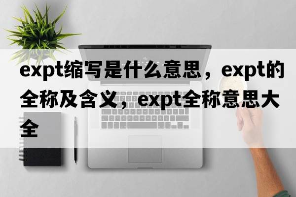 expt縮寫(xiě)是什么意思，expt的全稱(chēng)及含義，expt全稱(chēng)意思大全