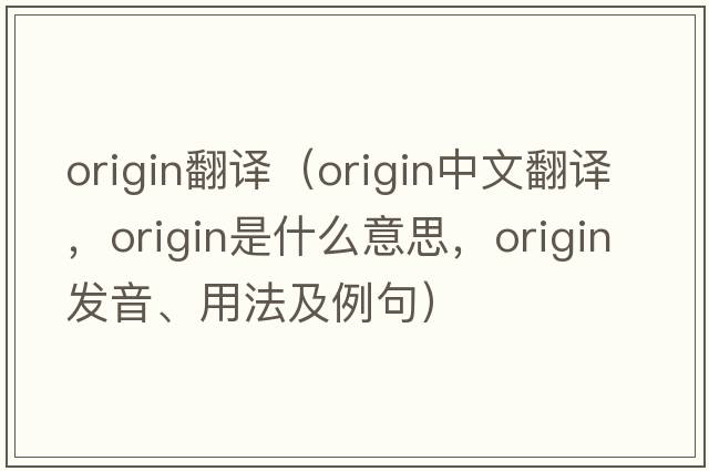 origin翻譯（origin中文翻譯，origin是什么意思，origin發(fā)音、用法及例句）