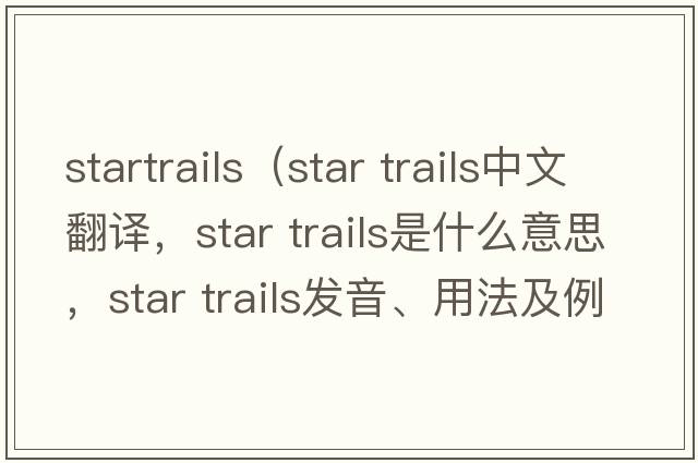 startrails（star trails中文翻譯，star trails是什么意思，star trails發(fā)音、用法及例句）