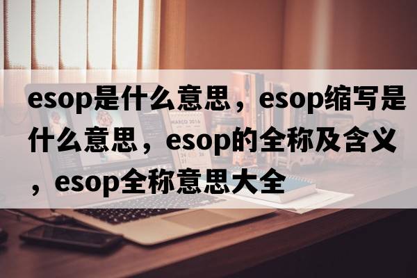 esop是什么意思，esop縮寫(xiě)是什么意思，esop的全稱(chēng)及含義，esop全稱(chēng)意思大全