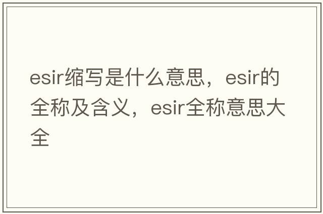 esir縮寫(xiě)是什么意思，esir的全稱(chēng)及含義，esir全稱(chēng)意思大全