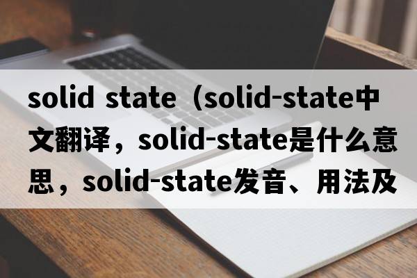 solid state（solid-state中文翻譯，solid-state是什么意思，solid-state發(fā)音、用法及例句）