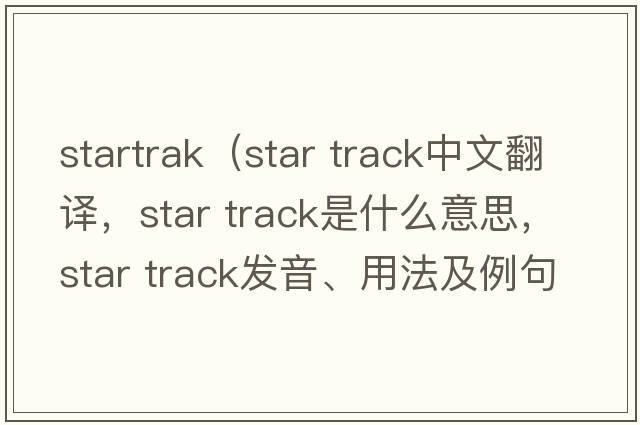 startrak（star track中文翻譯，star track是什么意思，star track發(fā)音、用法及例句）