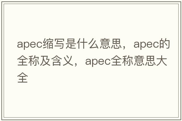 apec縮寫(xiě)是什么意思，apec的全稱(chēng)及含義，apec全稱(chēng)意思大全