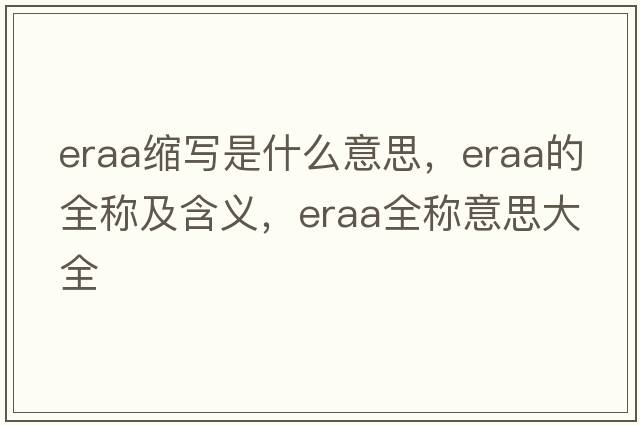 eraa縮寫(xiě)是什么意思，eraa的全稱(chēng)及含義，eraa全稱(chēng)意思大全