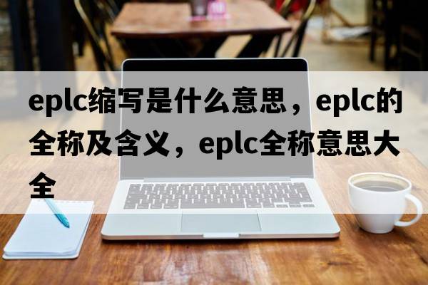 eplc縮寫(xiě)是什么意思，eplc的全稱(chēng)及含義，eplc全稱(chēng)意思大全