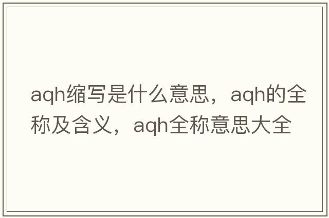 aqh縮寫(xiě)是什么意思，aqh的全稱(chēng)及含義，aqh全稱(chēng)意思大全