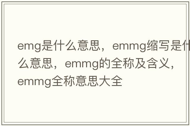 emg是什么意思，emmg縮寫(xiě)是什么意思，emmg的全稱(chēng)及含義，emmg全稱(chēng)意思大全