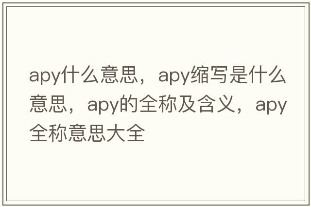 apy什么意思，apy縮寫(xiě)是什么意思，apy的全稱(chēng)及含義，apy全稱(chēng)意思大全