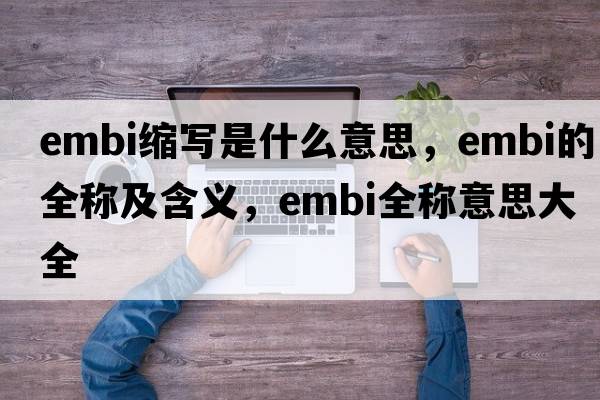 embi縮寫(xiě)是什么意思，embi的全稱(chēng)及含義，embi全稱(chēng)意思大全