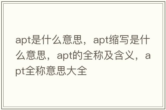 apt是什么意思，apt縮寫(xiě)是什么意思，apt的全稱(chēng)及含義，apt全稱(chēng)意思大全