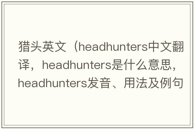 獵頭英文（headhunters中文翻譯，headhunters是什么意思，headhunters發(fā)音、用法及例句）