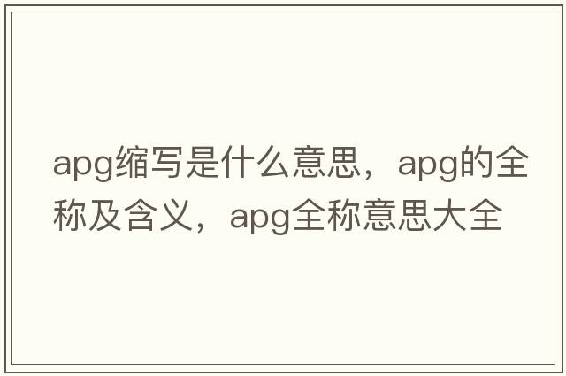 apg縮寫(xiě)是什么意思，apg的全稱(chēng)及含義，apg全稱(chēng)意思大全