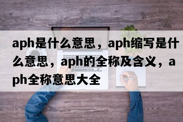 aph是什么意思，aph縮寫(xiě)是什么意思，aph的全稱(chēng)及含義，aph全稱(chēng)意思大全