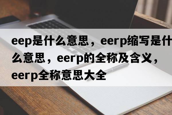 eep是什么意思，eerp縮寫(xiě)是什么意思，eerp的全稱(chēng)及含義，eerp全稱(chēng)意思大全