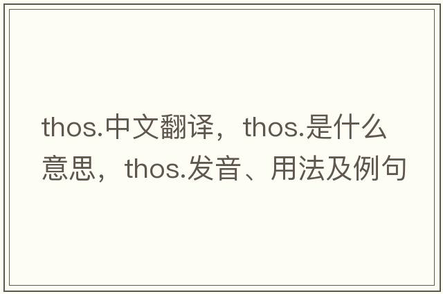 thos.中文翻譯，thos.是什么意思，thos.發(fā)音、用法及例句