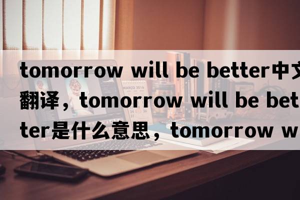 tomorrow will be better中文翻譯，tomorrow will be better是什么意思，tomorrow will be better發(fā)音、用法及例句