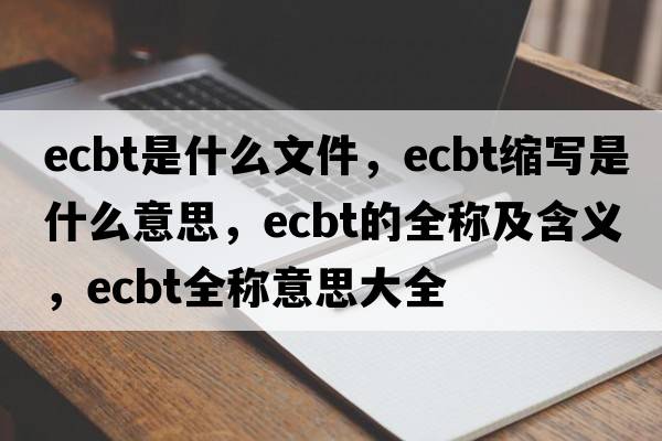 ecbt是什么文件，ecbt縮寫(xiě)是什么意思，ecbt的全稱(chēng)及含義，ecbt全稱(chēng)意思大全