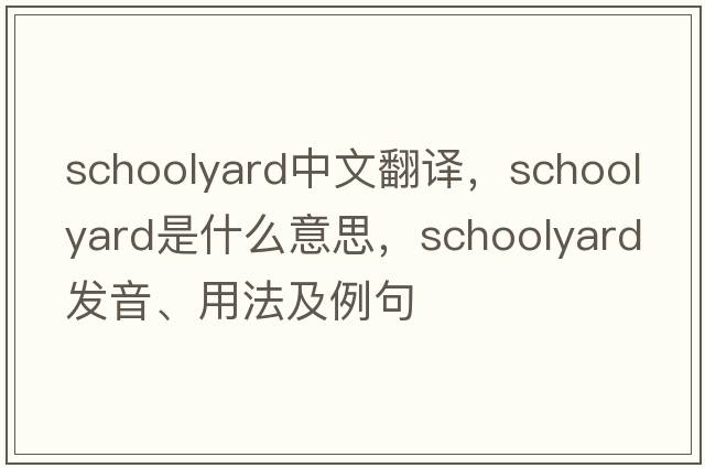 schoolyard中文翻譯，schoolyard是什么意思，schoolyard發(fā)音、用法及例句