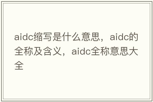 aidc縮寫(xiě)是什么意思，aidc的全稱(chēng)及含義，aidc全稱(chēng)意思大全