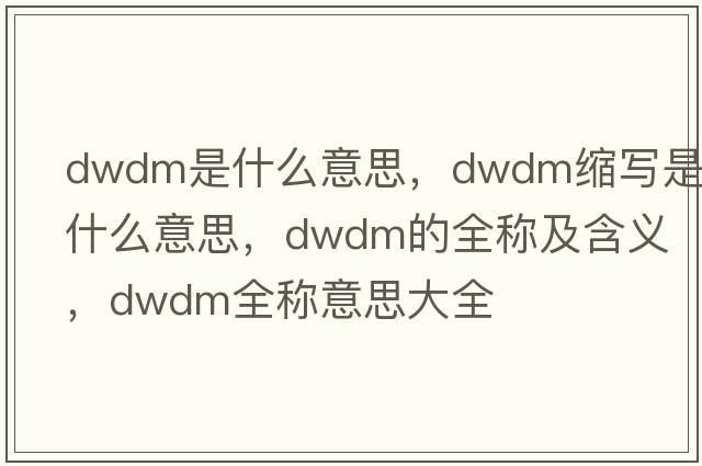 dwdm是什么意思，dwdm縮寫(xiě)是什么意思，dwdm的全稱(chēng)及含義，dwdm全稱(chēng)意思大全