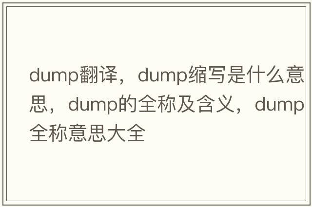 dump翻譯，dump縮寫(xiě)是什么意思，dump的全稱(chēng)及含義，dump全稱(chēng)意思大全