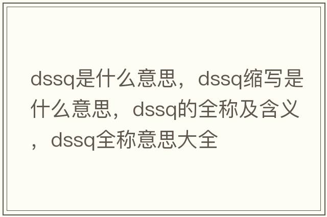 dssq是什么意思，dssq縮寫(xiě)是什么意思，dssq的全稱(chēng)及含義，dssq全稱(chēng)意思大全