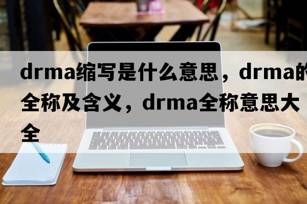 drma縮寫(xiě)是什么意思，drma的全稱(chēng)及含義，drma全稱(chēng)意思大全