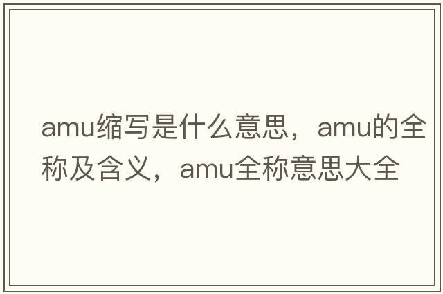 amu縮寫(xiě)是什么意思，amu的全稱(chēng)及含義，amu全稱(chēng)意思大全