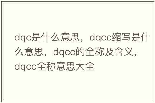 dqc是什么意思，dqcc縮寫(xiě)是什么意思，dqcc的全稱(chēng)及含義，dqcc全稱(chēng)意思大全