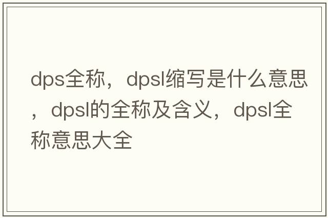 dps全稱(chēng)，dpsl縮寫(xiě)是什么意思，dpsl的全稱(chēng)及含義，dpsl全稱(chēng)意思大全