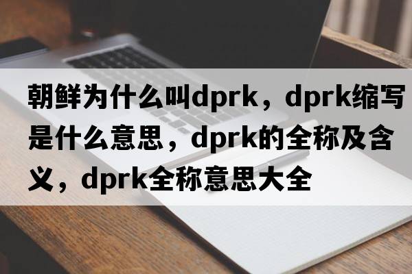 朝鮮為什么叫dprk，dprk縮寫(xiě)是什么意思，dprk的全稱(chēng)及含義，dprk全稱(chēng)意思大全