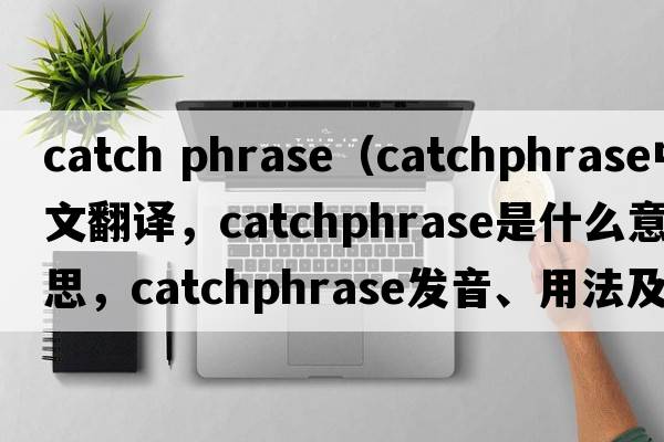 catch phrase（catchphrase中文翻譯，catchphrase是什么意思，catchphrase發(fā)音、用法及例句）