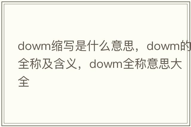 dowm縮寫(xiě)是什么意思，dowm的全稱(chēng)及含義，dowm全稱(chēng)意思大全