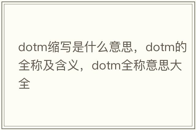 dotm縮寫(xiě)是什么意思，dotm的全稱(chēng)及含義，dotm全稱(chēng)意思大全