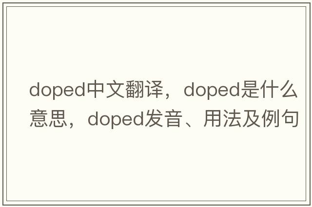 doped中文翻譯，doped是什么意思，doped發(fā)音、用法及例句