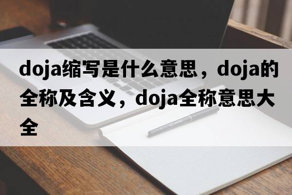 doja縮寫(xiě)是什么意思，doja的全稱(chēng)及含義，doja全稱(chēng)意思大全