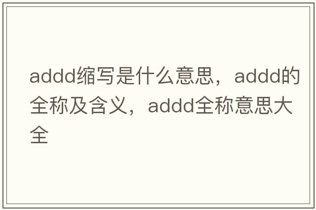 addd縮寫(xiě)是什么意思，addd的全稱(chēng)及含義，addd全稱(chēng)意思大全