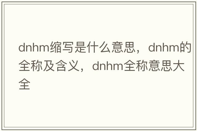 dnhm縮寫(xiě)是什么意思，dnhm的全稱(chēng)及含義，dnhm全稱(chēng)意思大全