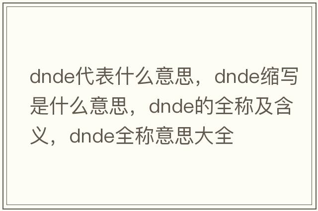 dnde代表什么意思，dnde縮寫(xiě)是什么意思，dnde的全稱(chēng)及含義，dnde全稱(chēng)意思大全
