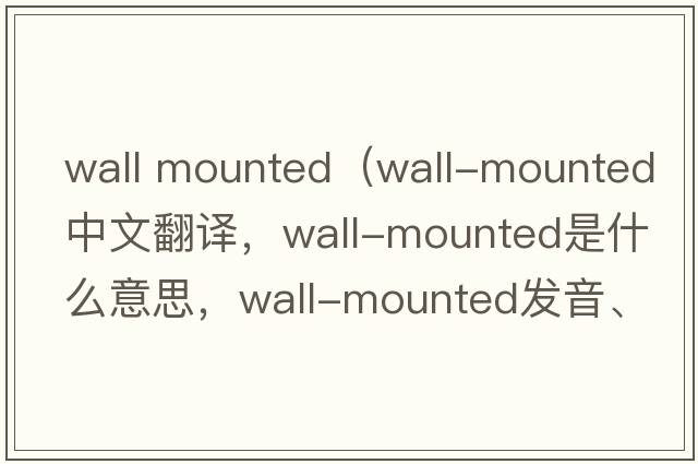 wall mounted（wall-mounted中文翻譯，wall-mounted是什么意思，wall-mounted發(fā)音、用法及例句）